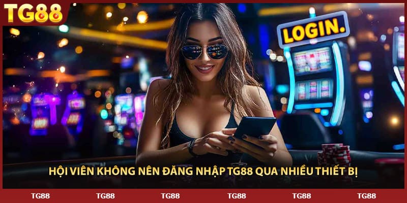 Hội viên không nên đăng nhập TG88 qua nhiều thiết bị