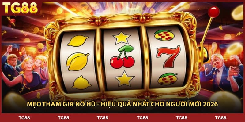 Mẹo Tham Gia Nổ Hũ - Hiệu Quả Nhất Cho Người Mới 2026