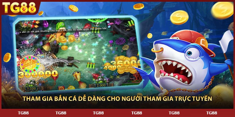 Tham gia bắn cá dễ dàng cho người tham gia trực tuyến